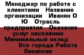 Менеджер по работе с клиентами › Название организации ­ Иванян О.Ю › Отрасль предприятия ­ Оказание услуг населению › Минимальный оклад ­ 30 000 - Все города Работа » Вакансии   . Московская обл.,Бронницы г.